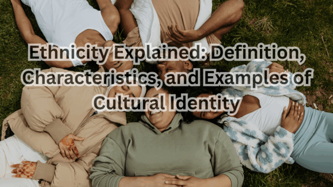Ethnicity Explained Definition, Characteristics, and Examples of Cultural Identity